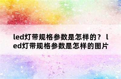 led灯带规格参数是怎样的？ led灯带规格参数是怎样的图片